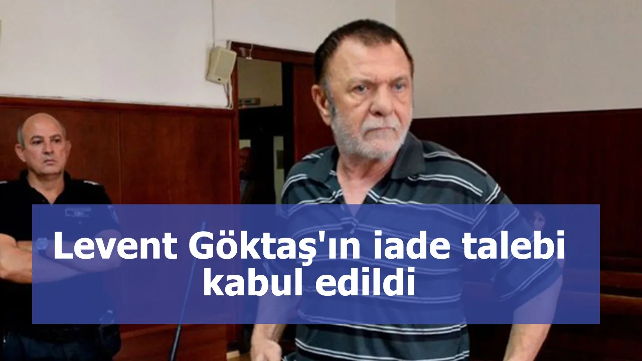 Levent Göktaş'ın iade talebi kabul edildi